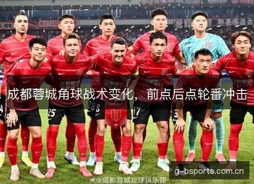 成都蓉城角球战术变化，前点后点轮番冲击