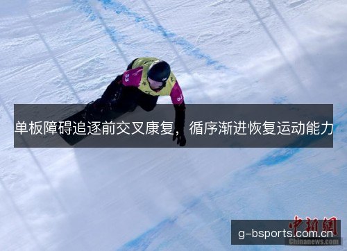 单板障碍追逐前交叉康复,循序渐进恢复运动能力 单板障碍追逐前交叉康复,循序渐进恢复运动能力